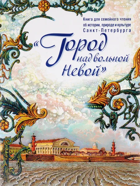 Обложка книги Город над вольной Невой. Книга для семейного чтения об истории, природе и культуре Санкт-Петербурга, Жебровская Ольга Олеговна, Костылева Наталья Викторовна