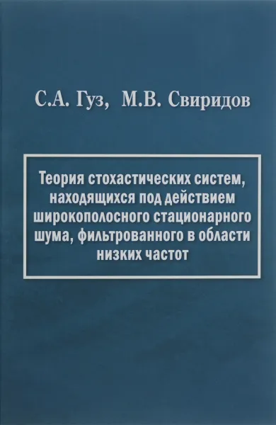 Обложка книги Теория стохастических систем, находящихся под действием широкополосного стационарного шума, фильтрованного в области низких частот, С. А. Гуз, М. В. Свиридов