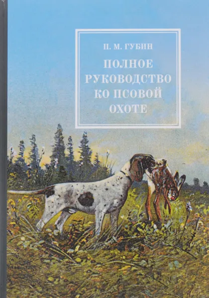 Обложка книги Полное руководство ко псовой охоте. В 3 частях, П. М. Губин