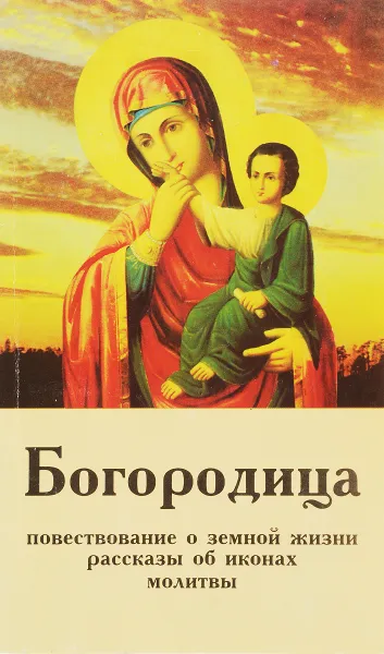 Обложка книги Богородица. Повествование о земной жизни, рассказы об иконах, молитвы, В. П. Голубев