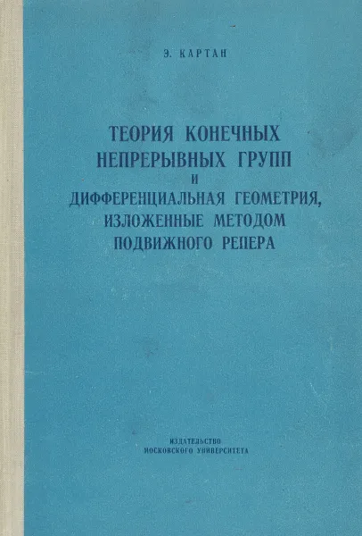 Обложка книги Теория конечных непрерывных групп и дифференциальная геометрия, изложенные методом подвижного репера, Э. Картан