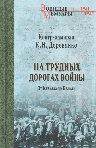 Обложка книги На трудных дорогах войны. От Кавказа до Балкан, К. И. Деревянко