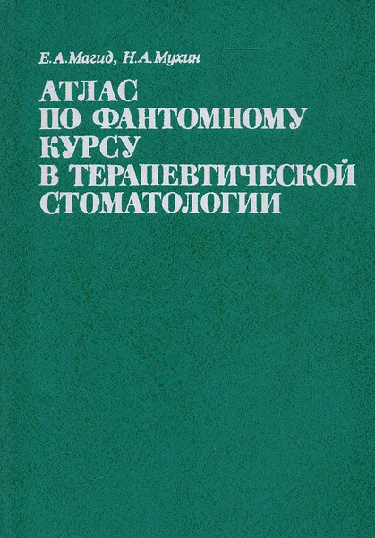 Обложка книги Атлас по фантомному курсу в терапевтической стоматологии, Магид Ефим Александрович, Мухин Николай Алексеевич