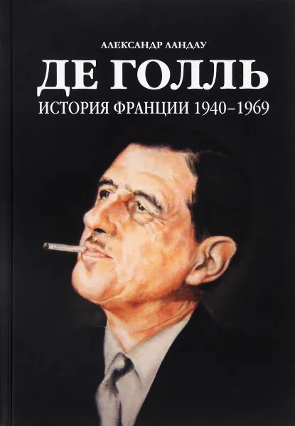 Обложка книги Де Голль. История Франции 1940 - 1969, Александр Ландау