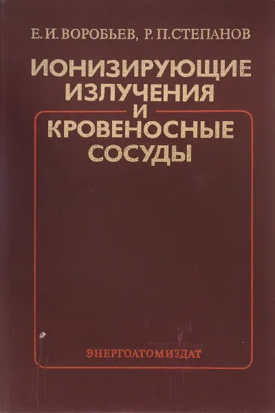 Обложка книги Ионизирующие излучения и кровеносные сосуды, Е. И. Воробьев, Р. П. Степанов