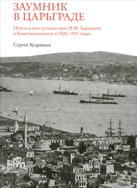 Обложка книги Заумник в Царьграде. Итоги и дни путешествия И. М. Зданевича в Константинополь в 1920-1921 годах, Сергей Кудрявцев