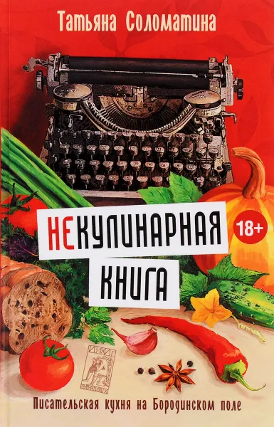 Обложка книги (Не)Кулинарная книга. Писательская кухня на Бородинском поле, Татьяна Соломатина