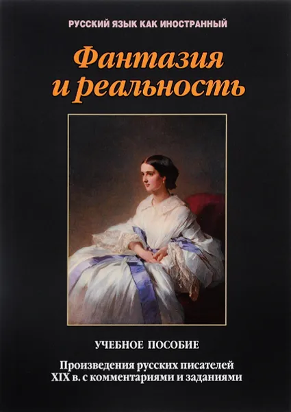 Обложка книги Фантазия и реальность. Произведения русских писателей ХIХ в. с комментариями и заданиями. Учебное пособие, Татьяна Такташова,Е. Такташов,Наталья Самохина,Е. Орлова