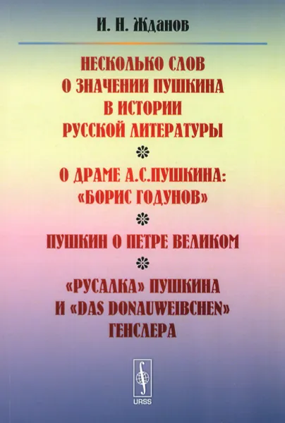 Обложка книги Несколько слов о значении Пушкина в истории русской литературы. О драме А. С. Пушкина: «Борис Годунов». Пушкин о Петре Великом. «Русалка» Пушкина и «Das Donauweibchen» Генслера, И. Н. Жданов