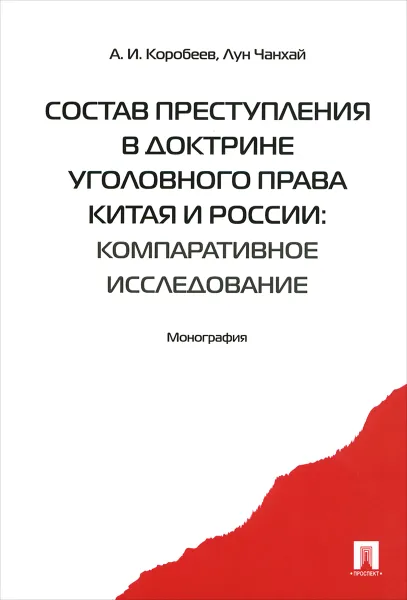 Обложка книги Состав преступления в доктрине уголовного права Китая и России. Компаративистское исследование, А. И. Коробеев, Лун Чанхай