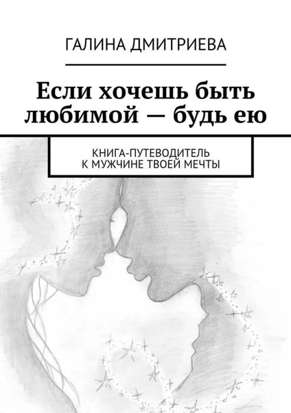 Обложка книги Если хочешь быть любимой — будь ею, Дмитриева Галина Николаевна