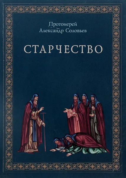 Обложка книги Старчество. По учению святых отцов и аскетов, Протоиерей Александр Соловьев