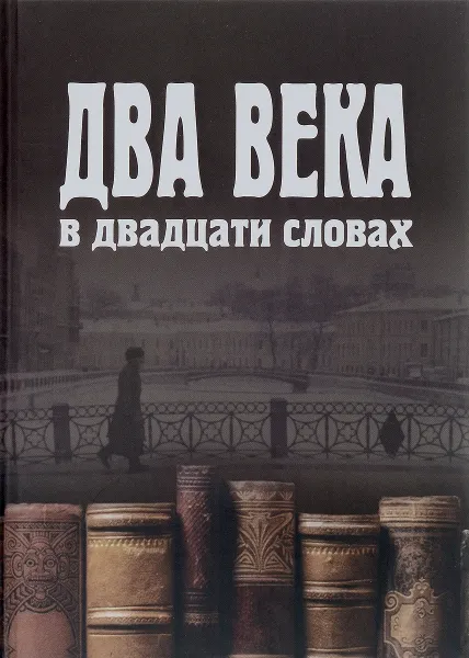 Обложка книги Два века в двадцати словах, Маргарита Данова,Анастасия Опачанова,Варвара Печурина,Даниил Скоринкин,Елена Тимохина,Ангелина Хазан,Александра Шешенина