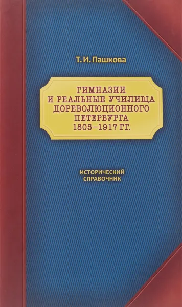 Обложка книги Гимназии и реальные училища дореволюционного Петербурга. 1805-1917 гг.: Исторический справочник, Т. И. Пашкова