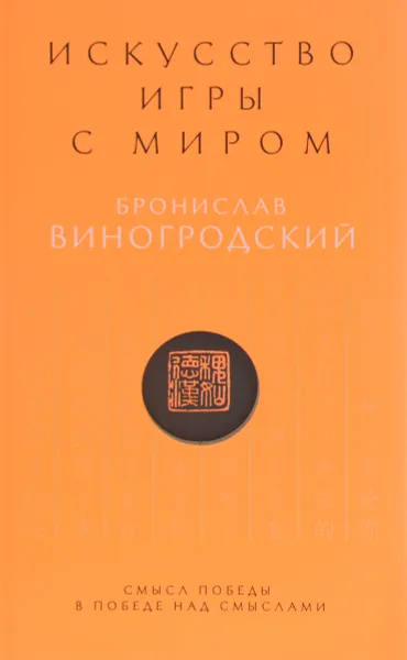 Обложка книги Искусство игры с миром. Смысл победы в победе над смыслами, Бронислав Виногродский