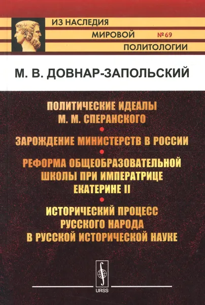 Обложка книги Политические идеалы М. М. Сперанского. Зарождение министерств в России. Реформа общеобразовательной школы при императрице Екатерине II. Исторический процесс русского народа в русской исторической науке, М. В. Довнар-Запольский