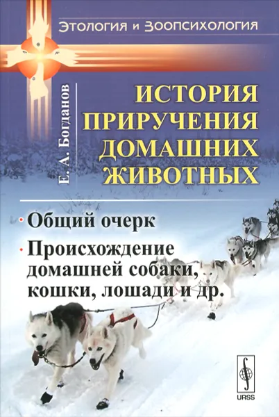 Обложка книги История приручения домашних животных. Общий очерк. Происхождение домашней собаки, кошки, лошади и др., Е. А. Богданов