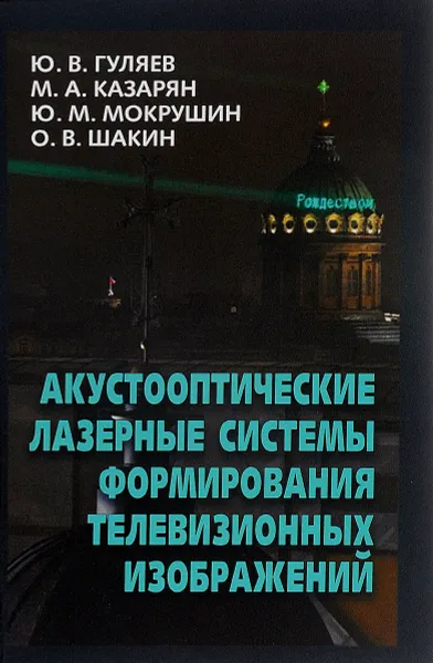 Обложка книги Акустооптические лазерные системы формирования телевизионных изображений, Ю. В. Гуляев, М. А. Казарян, Ю. М. Мокрушин, О. В. Шакин