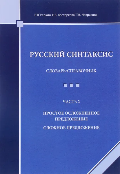 Обложка книги Русский синтаксис. Словарь-справочник. Часть 2. Простое осложненное предложение. Сложное предложение, В. В. Репкин, Е. В. Восторгова, Т. В. Некрасова