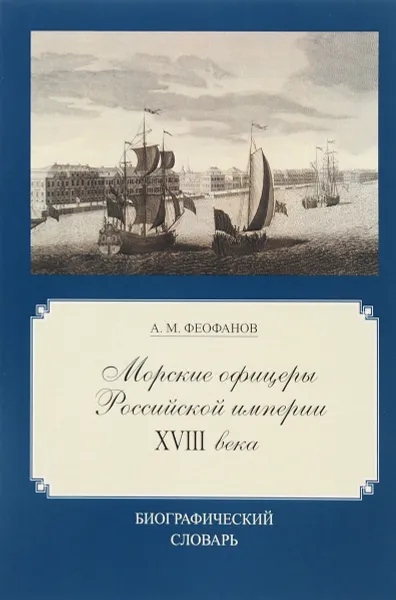 Обложка книги Морские офицеры Российской империи XVIII века. Биографический словарь, А. М. Феофанов