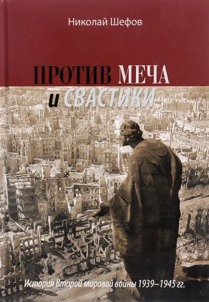 Обложка книги Против меча и свастики. История Второй мировой войны 1939-1945 гг, Николай Шефов