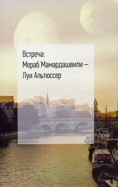 Обложка книги Встреча. Мераб Мамардашвили - Луи Альтюссер, Е. Мамардашвили,Анни Эпельбоэн,Виктория Файбышенко,Алексей Пименов,Миглена Николчина