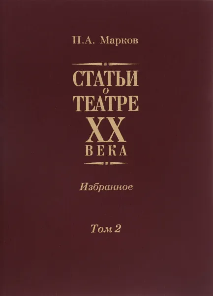 Обложка книги Статьи о театре XX века. Избранное. В 2 томах. Том 2, П. А. Марков