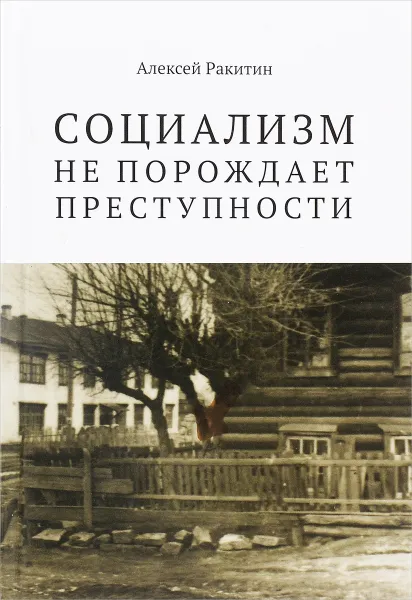 Обложка книги Социализм не порождает преступности. Серийная преступность в СССР.  Историко-криминалистический анализ, Алексей Ракитин