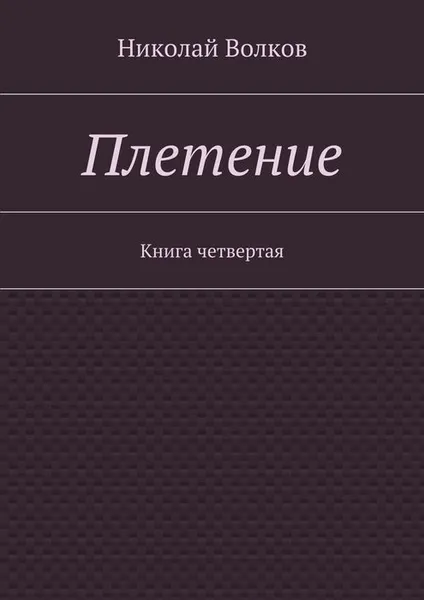 Обложка книги Плетение. Книга четвертая, Волков Николай