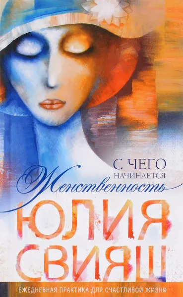 Обложка книги С чего начинается Женственность. Ежедневная практика для счастливой жизни, Юлия Свияш