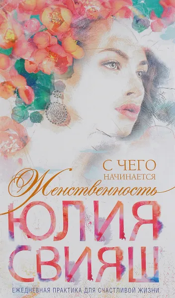 Обложка книги С чего начинается Женственность. Ежедневная практика для счастливой жизни, Юлия Свияш