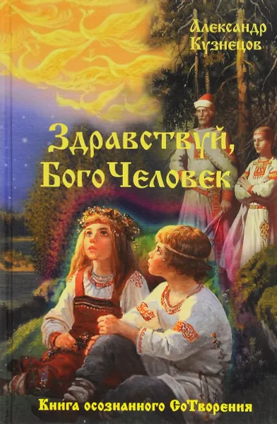 Обложка книги Здравствуй, Богочеловек. Книга осознанного Сотворения, Александр Кузнецов