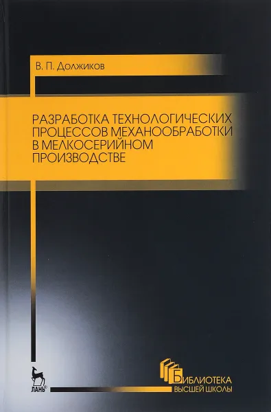 Обложка книги Разработка технологических процессов механообработки в мелкосерийном производстве. Учебное пособие, В. П. Должиков