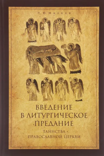 Обложка книги Введение в Литургическое Предание. Таинства Православной Церкви. Курс лекций, П. Ю. Малков