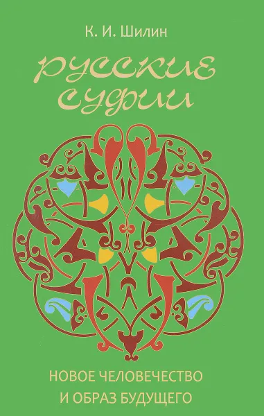 Обложка книги Русские суфии. Новое человечество и образ будущего, К. И. Шилин