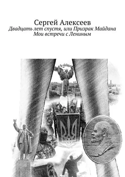 Обложка книги Двадцать лет спустя, или Призрак Майдана. Мои встречи с Лениным, Алексеев Сергей