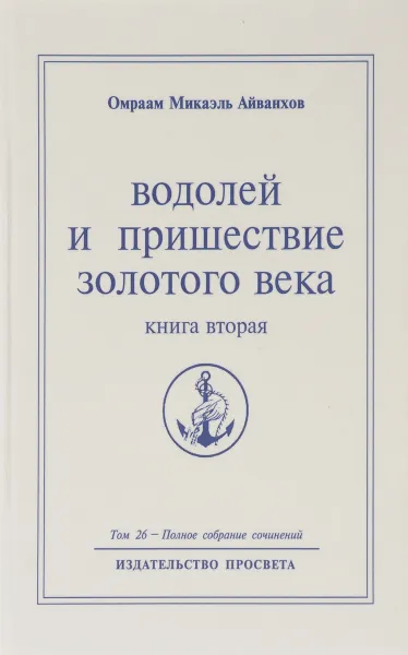 Обложка книги Омраам Микаэль Айванхов. Полное собрание сочинений в 32 томах. Том 26. Водолей и пришествие Золотого Века. Книга 2, Омраам Микаэль Айванхов