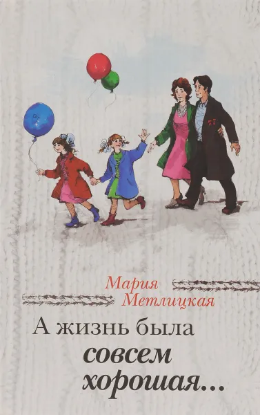 Обложка книги А жизнь была совсем хорошая..., Мария Метлицкая