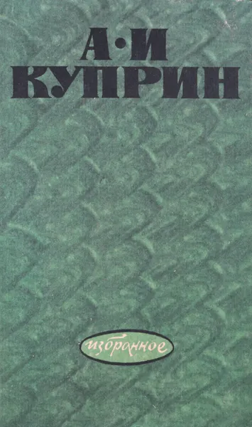 Обложка книги А. И. Куприн. Избранное, А. И. Куприн