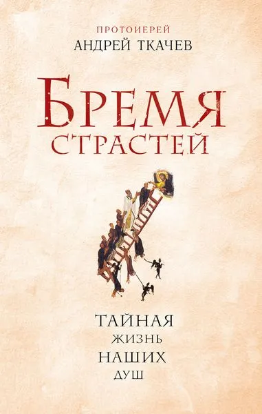 Обложка книги Бремя страстей. Тайная жизнь наших душ, Протоиерей Андрей Ткачев