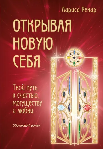 Обложка книги Открывая новую себя. Твой путь к счастью, могуществу и любви, Лариса Ренар