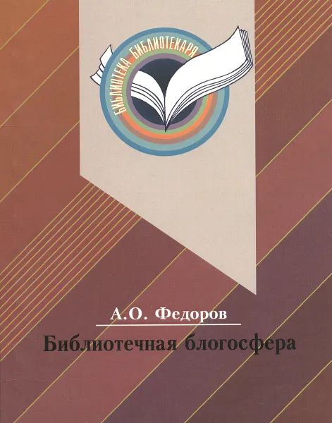 Обложка книги Библиотечная блогосфера. В чем феномен библиотечного блога?, А. О. Федоров