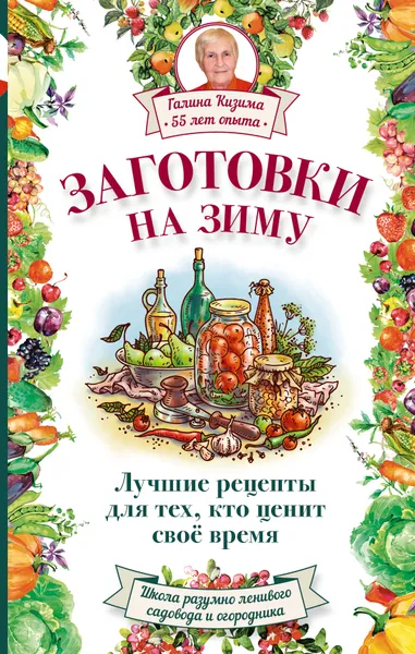 Обложка книги Заготовки на зиму. Лучшие рецепты для тех, кто ценит свое время, Галина Кизима