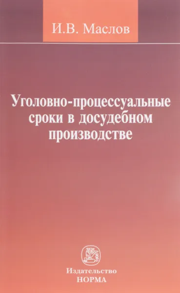 Обложка книги Уголовно-процесуальные сроки в досудебном производстве, И. В. Маслов