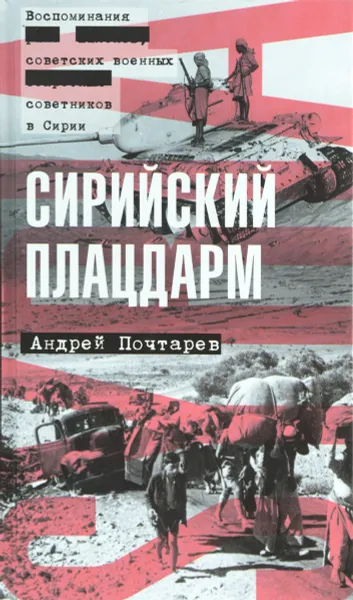 Обложка книги Сирийский плацдарм. Воспоминания советских военных советников в Сирии, Андрей Почтарев