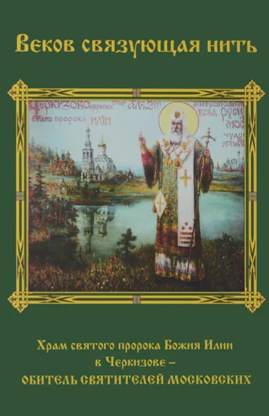 Обложка книги Веков связующая нить. Храм святого пророка Божия Илии в Черкизове – Обитель святителей Московских, Сергий Малхазов, Ольга Полушкина, Надежда Тагирова