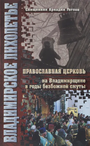 Обложка книги Владимирское лихолетье. Православная церковь на Владимирщине в годы безбожной смуты, Священник Аркадий Гоглов