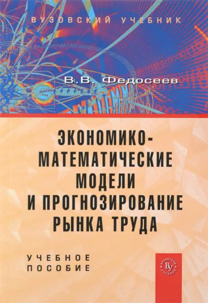 Обложка книги Экономико-математические модели и прогнозирование рынка труда. Учебное пособие, В. В. Федосеев