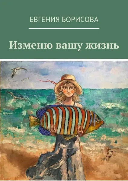 Обложка книги Изменю вашу жизнь, Борисова Евгения