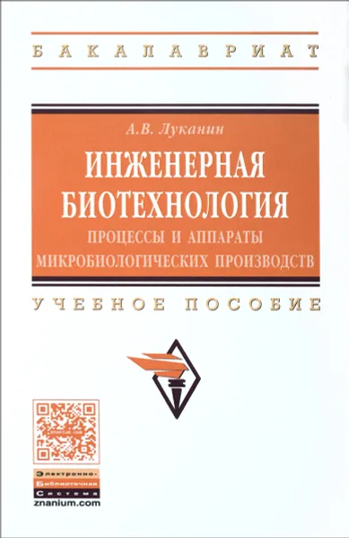 Обложка книги Инженерная биотехнология. Процессы и аппараты микробиологических производств. Учебное пособие, А. В. Луканин